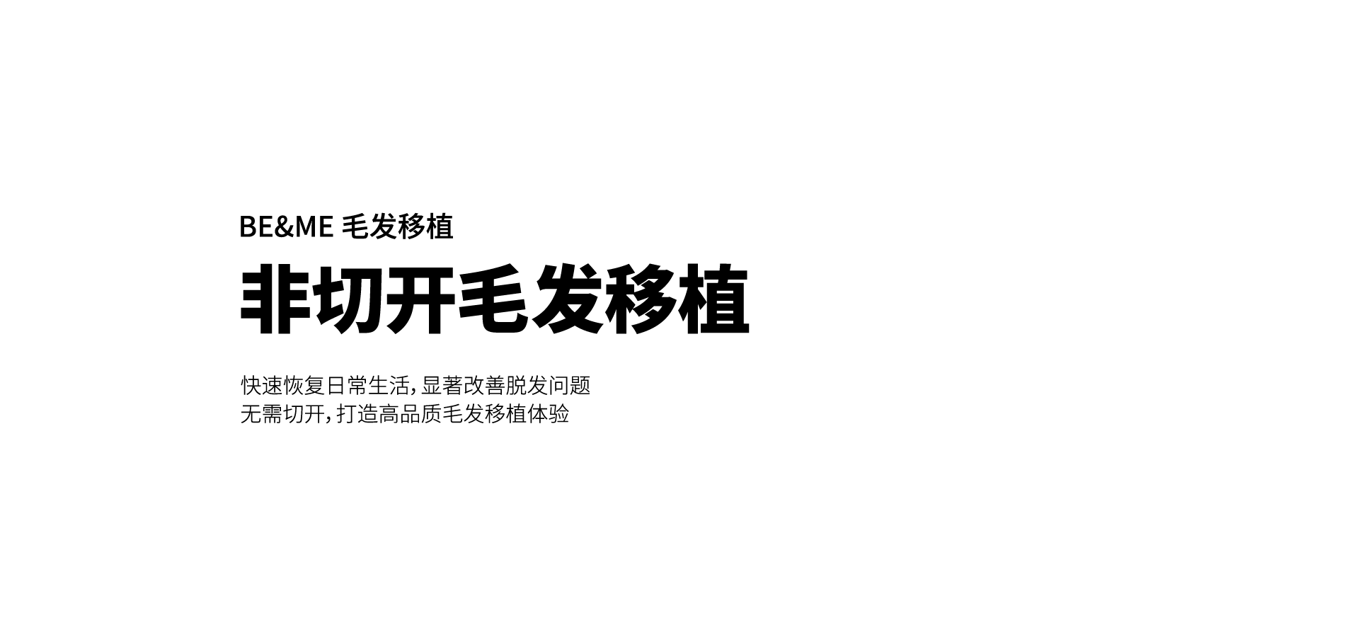 BE&ME 毛发移植 非切开毛发移植 快速恢复日常生活，显著改善脱发问题无需切开，打造高品质毛发移植体验