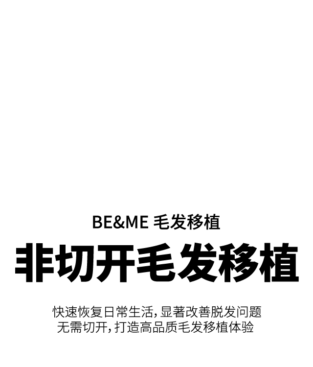 BE&ME 毛发移植 非切开毛发移植 快速恢复日常生活，显著改善脱发问题无需切开，打造高品质毛发移植体验